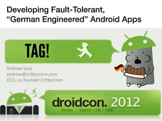 Developing Fault-Tolerant, !
“German Engineered” Android Apps	
  




Andrew	
  Levy	
  
andrew@cri/ercism.com	
  
CEO,	
  co-­‐founder	
  Cri/ercism	
  
 