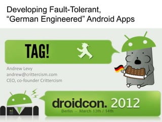 Developing Fault-Tolerant,
“German Engineered” Android Apps




Andrew Levy
andrew@crittercism.com
CEO, co-founder Crittercism
 