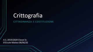 Crittografia
CITTADINANZA E COSTITUZIONE
A.S. 2019/2020 Classe 5c
D’Ercole Matteo 08/06/20
 