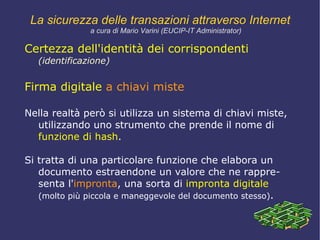 certezza dell'integrità   del messaggio  ( autenticazione ), garanzia che il messaggio non sia stato modificato lungo il percorso; 