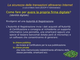 SISTEMI CRITTOGRAFICI  MISTI (coppie di chiavi: una pubblica e una privata)   La sicurezza delle transazioni attraverso Internet a cura di Mario Varini (EUCIP-IT Administrator) 