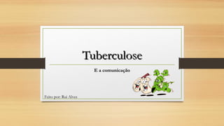 Tuberculose
E a comunicação

Feito por: Rui Alves

 