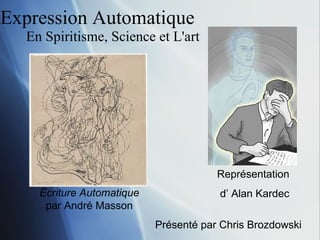 Expression Automatique  En Spiritisme, Science et L'art Pr é sent é par Chris Brozdowski Repr é sentation  d’ Alan Kardec Écriture Automatique  par André Masson 
