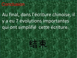 Conclusion
Au final, dans l’écriture chinoise, il
y a eu 7 évolutions importantes
qui ont simplifié cette écriture.
结束
 