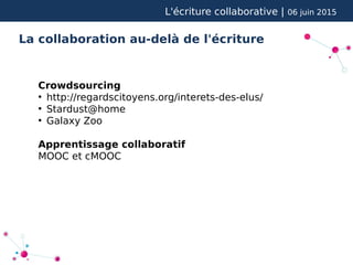 L'écriture collaborative | 06 juin 2015
La collaboration au-delà de l'écriture
Crowdsourcing
●
http://regardscitoyens.org/interets-des-elus/
●
Stardust@home
●
Galaxy Zoo
Apprentissage collaboratif
MOOC et cMOOC
 
