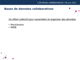 L'écriture collaborative | 06 juin 2015
Bases de données collaboratives
Un efort collectif pour rassembler et organiser des données
●
Musicbrainz
●
IMDB
 