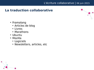 L'écriture collaborative | 06 juin 2015
La traduction collaborative
●
Framalang
●
Articles de blog
●
Livres
●
Marathons
●
Ubuntu
●
Mozilla
●
Logiciels
●
Newsletters, articles, etc
 