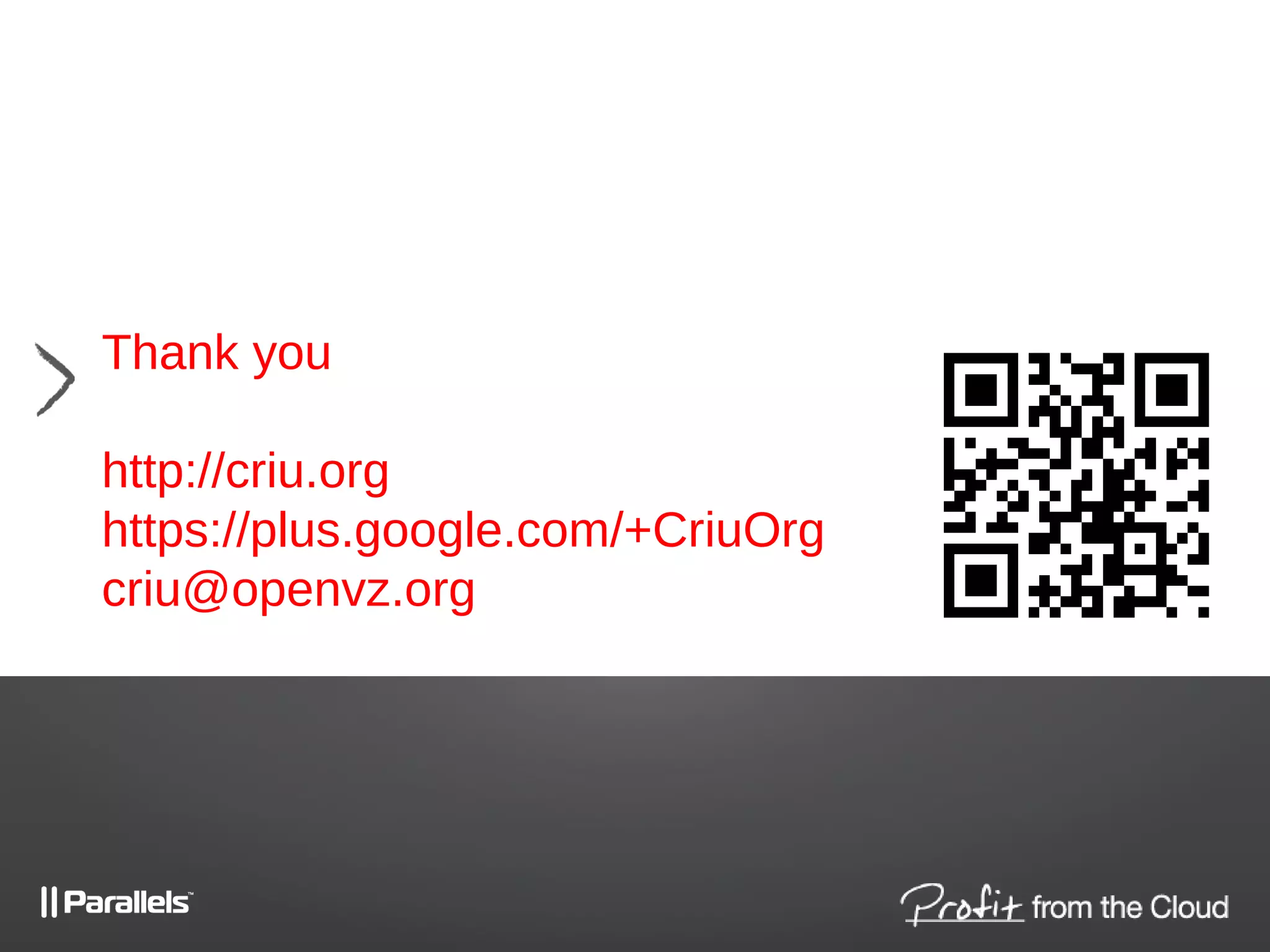 Thank you
http://criu.org
https://plus.google.com/+CriuOrg
criu@openvz.org
 