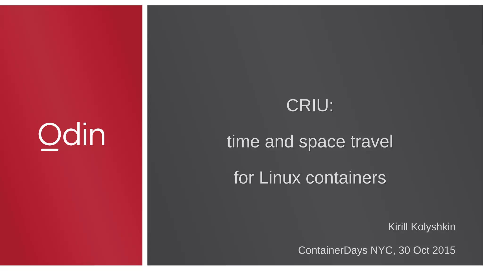 CRIU:
time and space travel
for Linux containers
CRIU:
time and space travel
for Linux containers
Kirill Kolyshkin
ContainerDays NYC, 30 Oct 2015
 