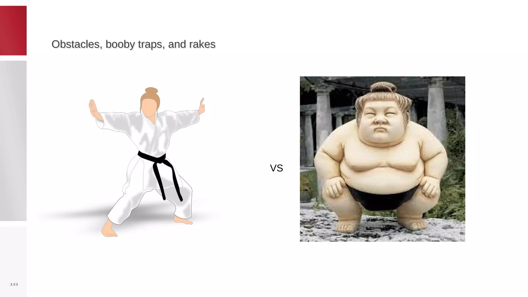 Obstacles, booby traps, and rakesObstacles, booby traps, and rakes
10
VS
 