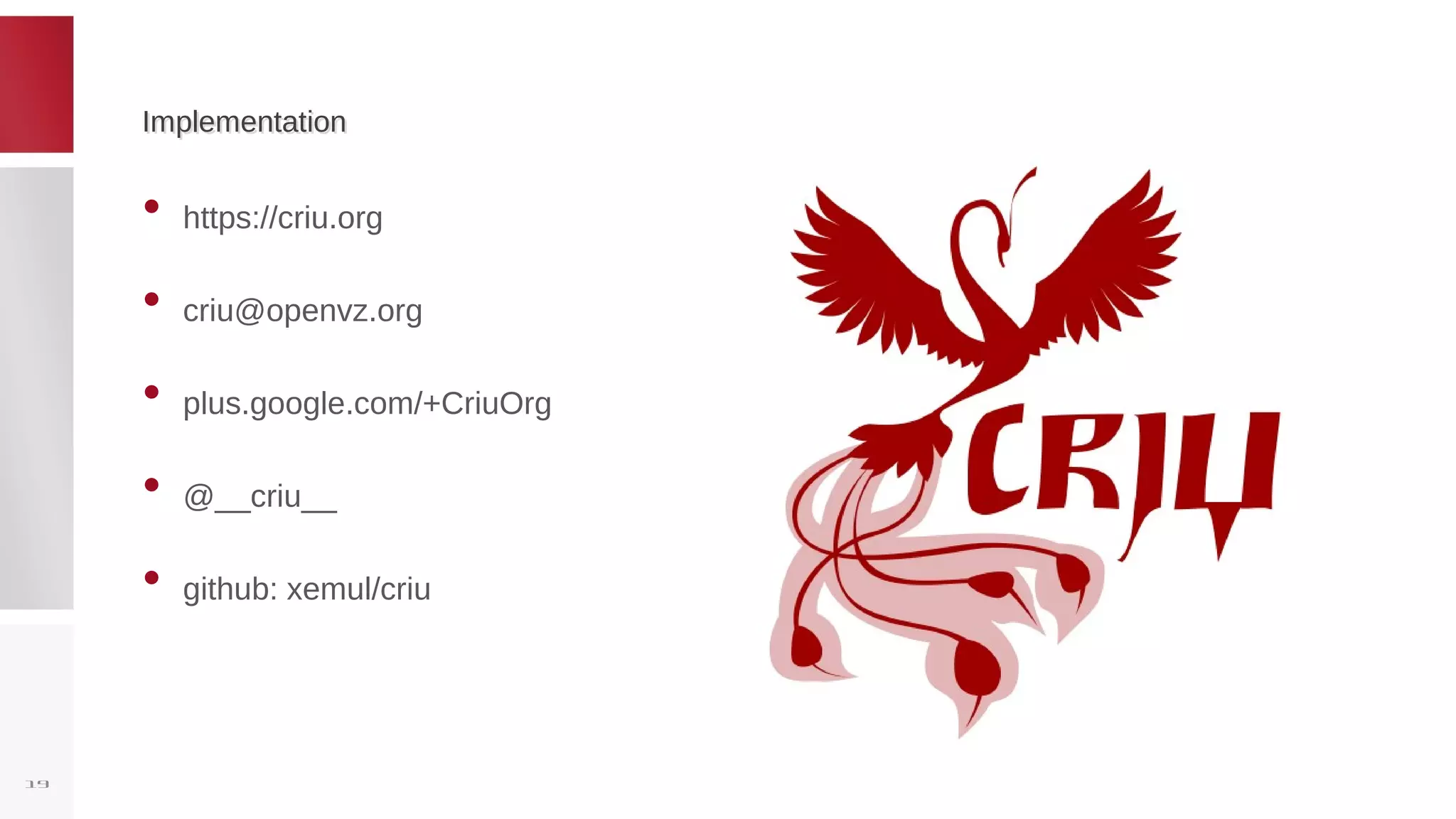 ImplementationImplementation
• https://criu.org
• criu@openvz.org
• plus.google.com/+CriuOrg
• @__criu__
• github: xemul/criu
19
 