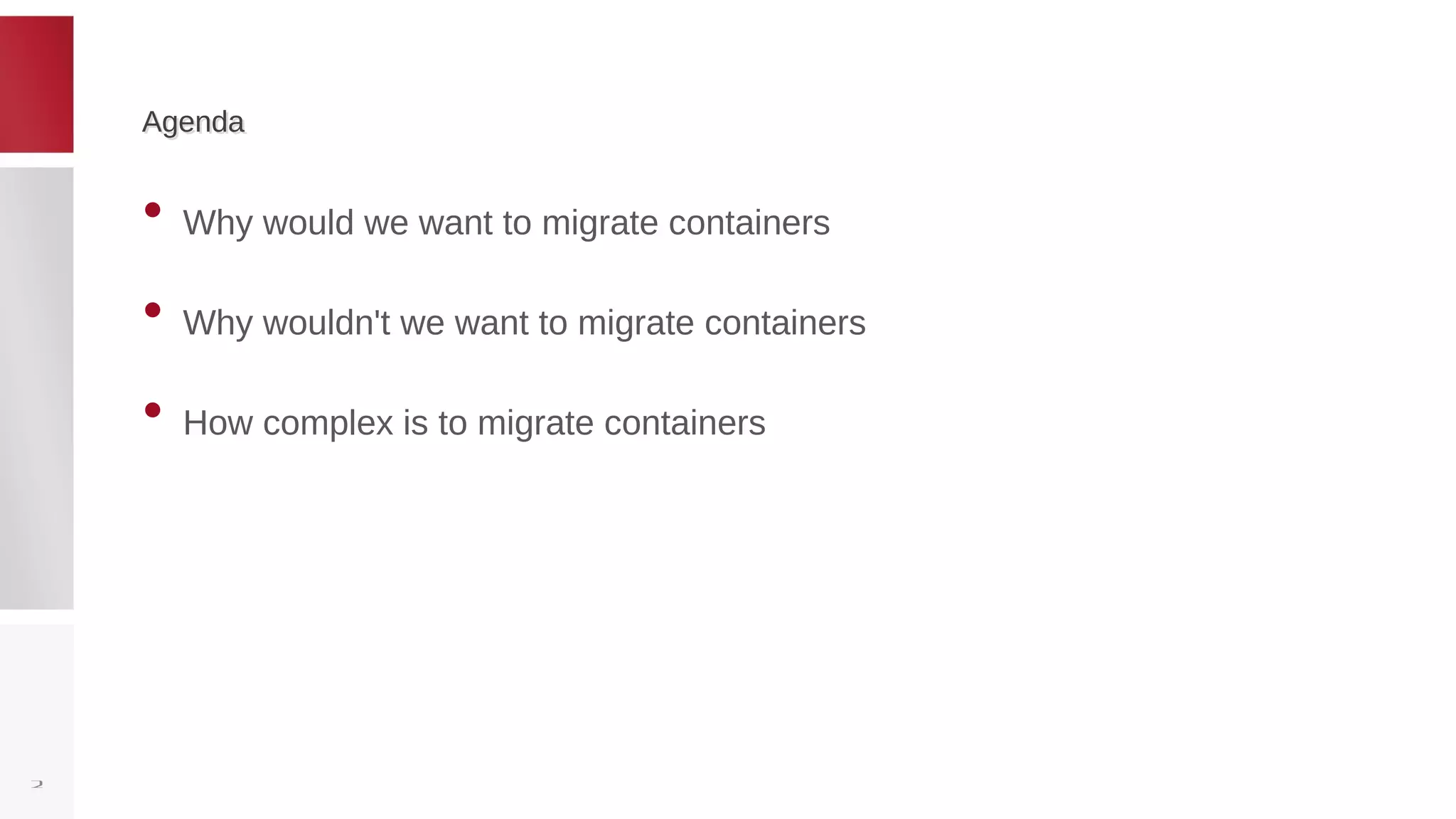 AgendaAgenda
• Why would we want to migrate containers
• Why wouldn't we want to migrate containers
• How complex is to migrate containers
2
 