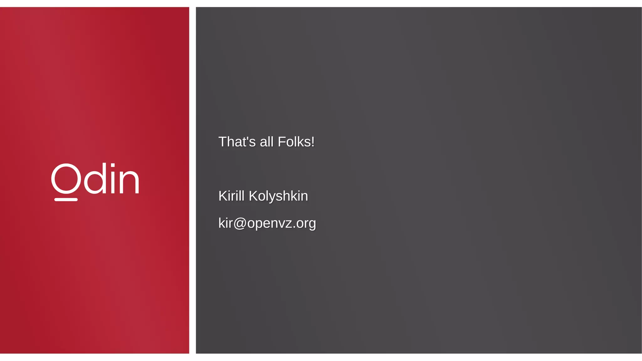 That's all Folks!
Kirill Kolyshkin
kir@openvz.org
That's all Folks!
Kirill Kolyshkin
kir@openvz.org
 