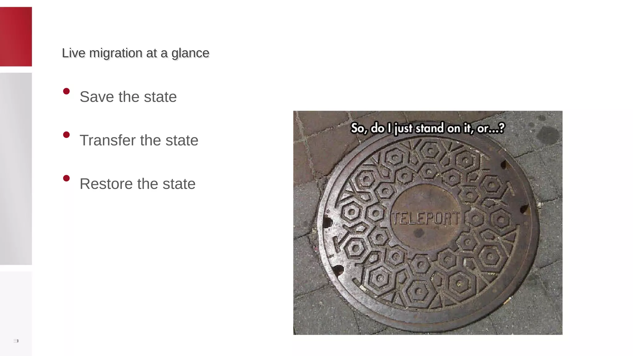 Live migration at a glanceLive migration at a glance
• Save the state
• Transfer the state
• Restore the state
3
 