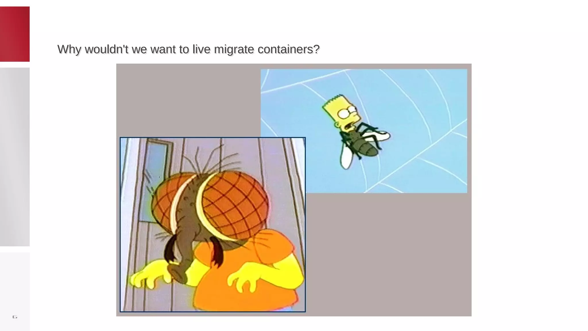 Why wouldn't we want to live migrate containers?Why wouldn't we want to live migrate containers?
6
 