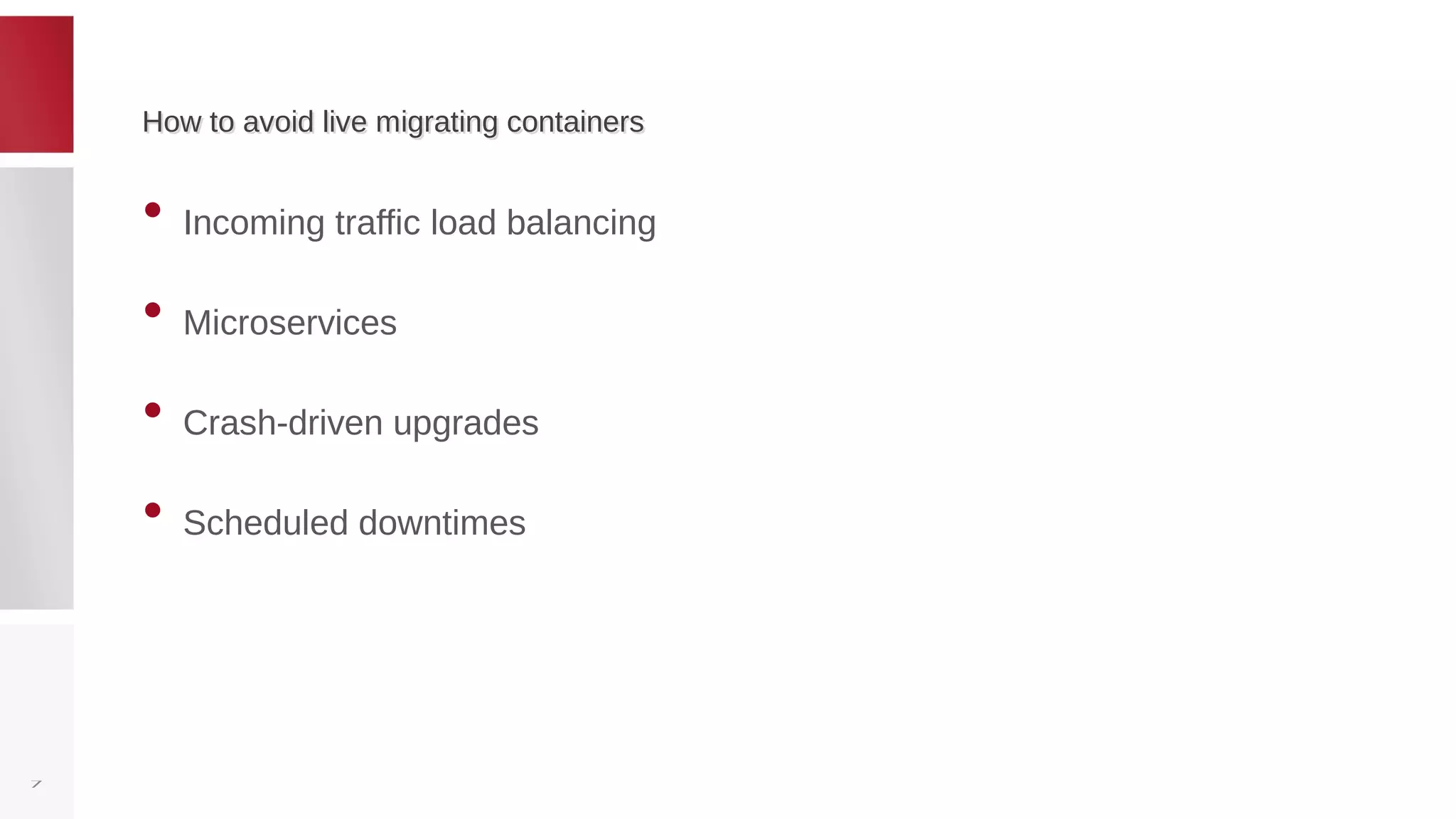 How to avoid live migrating containersHow to avoid live migrating containers
• Incoming traffic load balancing
• Microservices
• Crash-driven upgrades
• Scheduled downtimes
7
 