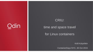 CRIU:
time and space travel
for Linux containers
CRIU:
time and space travel
for Linux containers
Kirill Kolyshkin
ContainerDays NYC, 30 Oct 2015
 