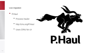 Live migrationLive migration
• P.Haul
– Process hauler
– http://criu.org/P.Haul
– Uses CRIU for c/r
21
 