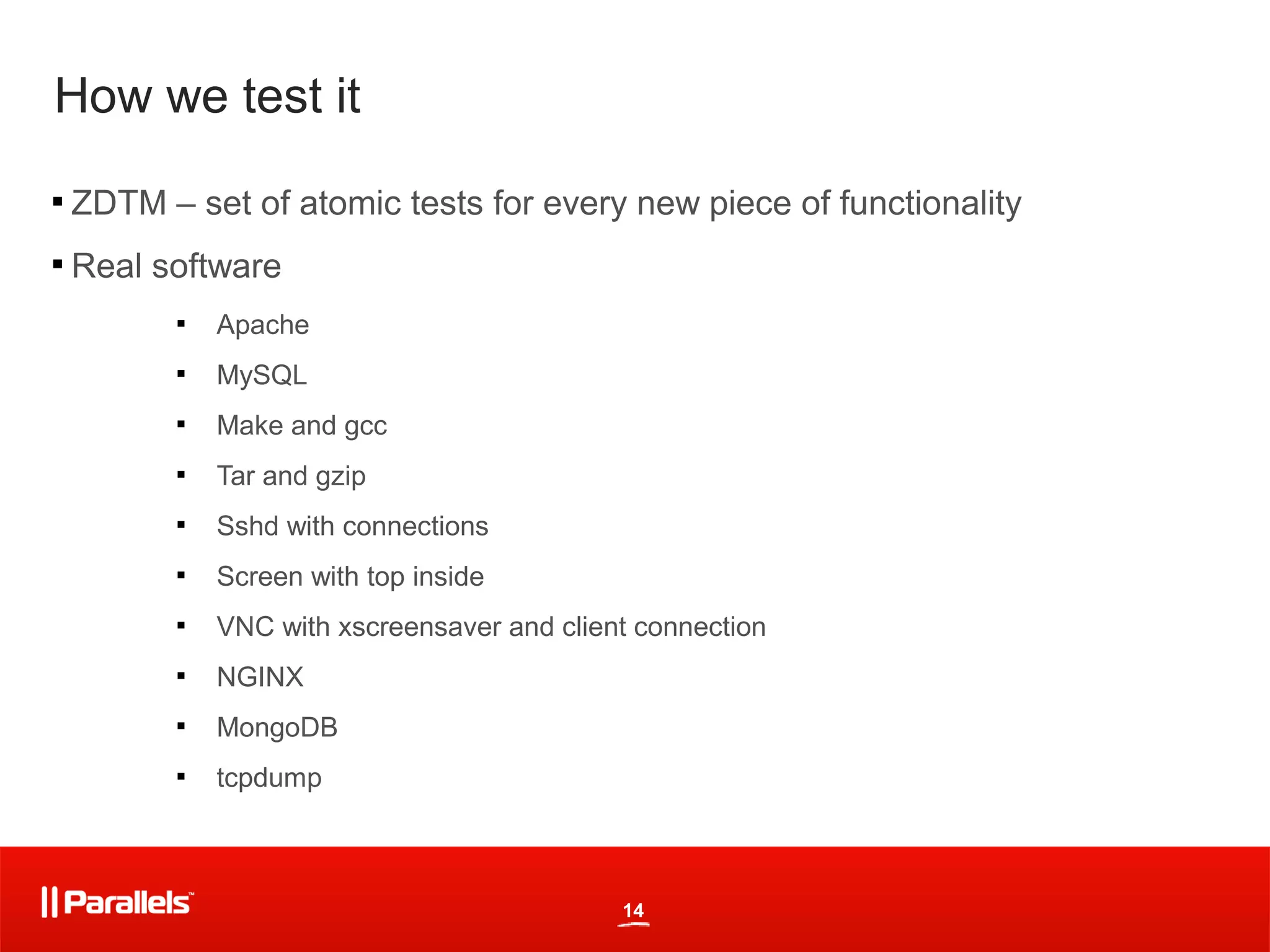 How we test it

    ZDTM – set of atomic tests for every new piece of functionality

    Real software
           
               Apache
           
               MySQL
           
               Make and gcc
           
               Tar and gzip
           
               Sshd with connections
           
               Screen with top inside
           
               VNC with xscreensaver and client connection
           
               NGINX
           
               MongoDB
           
               tcpdump



                                              14
 