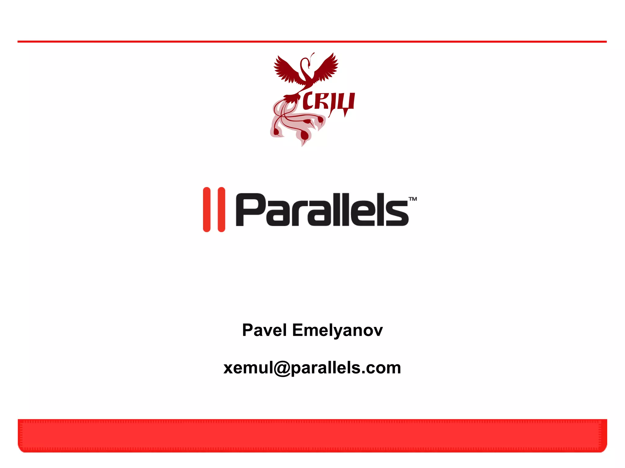 Pavel Emelyanov

                                xemul@parallels.com


17   Parallels – Optimized ComputingTM    Confidential
 
