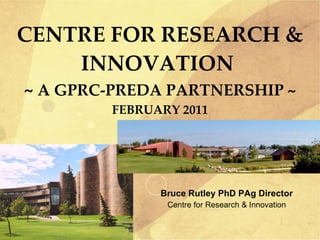 CENTRE FOR RESEARCH & INNOVATION  ~  A GPRC-PREDA PARTNERSHIP ~ FEBRUARY 2011 ,[object Object],[object Object]