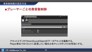 30
発音数制限の設定方法
■プレーヤーごとの発音数制御
アセットエディタでAtomSoundObjectのデータアセットを編集する。
Player単位でのリミットに変更したい場合は各チェックボックスを有効にする。
 