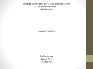 Instituto universitario politécnico Santiago Mariño
Extensión Porlamar
Sede Genovés
Método Científico
Realizador por:
Criwel Pérez
26.082.404
 