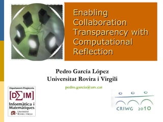 Enabling Collaboration Transparency with Computational  Reflection Pedro García López Universitat Rovira i Virgili [email_address] 