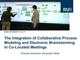 The Integration of Collaborative Process
Modeling and Electronic Brainstorming
in Co-Located Meetings
        Thomas Herrmann, Alexander Nolte
                                           1
 