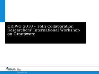 CRIWG 2010 - 16th Collaboration Researchers’ International Workshop on Groupware  