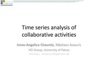Time series analysis of
   collaborative activities
Irene-Angelica Chounta, Nikolaos Avouris
       HCI Group, University of Patras
       {houren, avouris}@upatras.gr
 