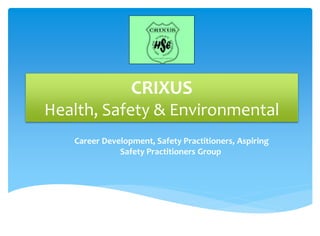 CRIXUS
Health, Safety & Environmental
Career Development, Safety Practitioners, Aspiring
Safety Practitioners Group
 