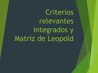 Criterios
relevantes
integrados y
Matriz de Leopold
 