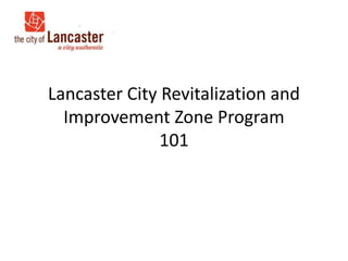 Lancaster City Revitalization and
Improvement Zone Program
101

 
