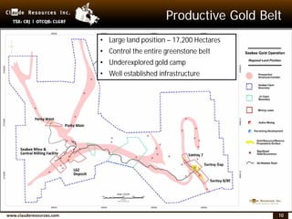 10
Productive Gold Belt
Seabee Property:
17,200 Hectares
• Large land position – 17,200 Hectares
• Control the entire greenstone belt
• Underexplored gold camp
• Well established infrastructure
 