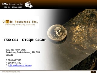 19
(1) See footnotes located on page 17
TSX: CRJ OTCQB: CLGRF
200, 219 Robin Cres.
Saskatoon, Saskatchewan, S7L 6M8
Canada
P. 306.668.7505
F. 306.668.7500
E: ir@clauderesources.com
 