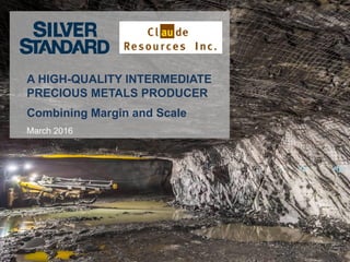 A HIGH-QUALITY INTERMEDIATE
PRECIOUS METALS PRODUCER
Combining Margin and Scale
March 2016
 