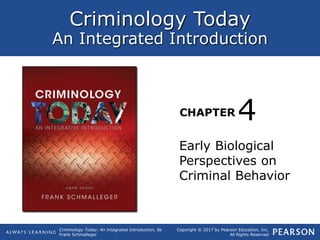 Criminology Today
An Integrated Introduction
CHAPTER
Criminology Today: An Integrated Introduction, 8e
Frank Schmalleger
Copyright © 2017 by Pearson Education, Inc.
All Rights Reserved
Early Biological
Perspectives on
Criminal Behavior
4
 