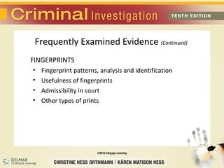 Frequently Examined Evidence (Continued) 
FINGERPRINTS 
• Fingerprint patterns, analysis and identification 
• Usefulness of fingerprints 
• Admissibility in court 
• Other types of prints 
 