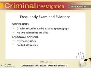 Frequently Examined Evidence 
VOICEPRINTS 
• Graphic record made by a sound spectrograph 
• No two voiceprints are alike 
LANGUAGE ANALYSIS 
• Psycholinguistics 
• Excited utterances 
 