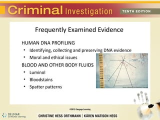 Frequently Examined Evidence 
HUMAN DNA PROFILING 
• Identifying, collecting and preserving DNA evidence 
• Moral and ethical issues 
BLOOD AND OTHER BODY FLUIDS 
• Luminol 
• Bloodstains 
• Spatter patterns 
 