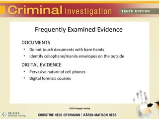 Frequently Examined Evidence 
DOCUMENTS 
• Do not touch documents with bare hands 
• Identify cellophane/manila envelopes on the outside 
DIGITAL EVIDENCE 
• Pervasive nature of cell phones 
• Digital forensic courses 
 