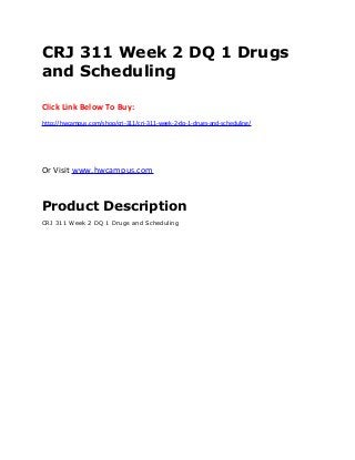CRJ 311 Week 2 DQ 1 Drugs
and Scheduling
Click Link Below To Buy:
http://hwcampus.com/shop/crj-311/crj-311-week-2-dq-1-drugs-and-scheduling/
Or Visit www.hwcampus.com
Product Description
CRJ 311 Week 2 DQ 1 Drugs and Scheduling
 