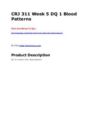 CRJ 311 Week 5 DQ 1 Blood
Patterns
Click Link Below To Buy:
http://hwcampus.com/shop/crj-311/crj-311-week-5-dq-1-blood-patterns/
Or Visit www.hwcampus.com
Product Description
CRJ 311 Week 5 DQ 1 Blood Patterns
 
