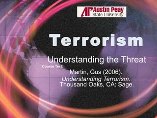 Terrorism Understanding the Threat Course Text:   Martin, Gus (2006).  Understanding Terrorism .  Thousand Oaks, CA: Sage. 