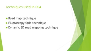 Techniques used in DSA
 Road map technique
 Fluoroscopy fade technique
 Dynamic 3D road mapping technique
 