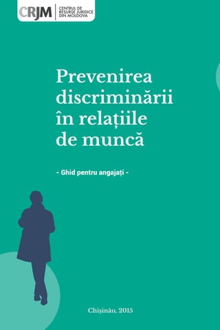 Chișinău, 2015
Prevenirea
discriminării
în relațiile
de muncă
- Ghid pentru angajaţi -
 
