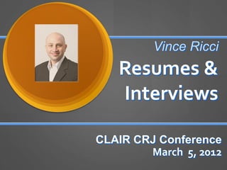 Vince Ricci
   Resumes &
   Interviews

CLAIR CRJ Conference
        March 5, 2012
 