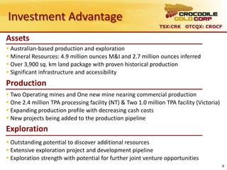 Investment Advantage
                                                               TSX:CRK OTCQX: CROCF

Assets
 Australian-based production and exploration
 Mineral Resources: 4.9 million ounces M&I and 2.7 million ounces inferred
 Over 3,900 sq. km land package with proven historical production
 Significant infrastructure and accessibility
Production
 Two Operating mines and One new mine nearing commercial production
 One 2.4 million TPA processing facility (NT) & Two 1.0 million TPA facility (Victoria)
 Expanding production profile with decreasing cash costs
 New projects being added to the production pipeline
Exploration
 Outstanding potential to discover additional resources
 Extensive exploration project and development pipeline
 Exploration strength with potential for further joint venture opportunities
                                                                                           3
 