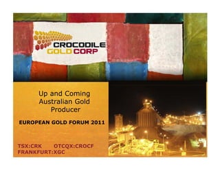 Up and Coming
     Australian Gold
        Producer
EUROPEAN GOLD FORUM 2011



TSX:CRK   OTCQX:CROCF
FRANKFURT:XGC
 